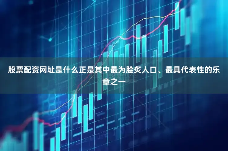 股票配资网址是什么正是其中最为脍炙人口、最具代表性的乐章之一