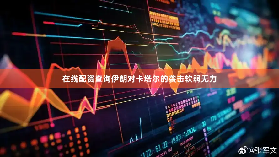 在线配资查询伊朗对卡塔尔的袭击软弱无力