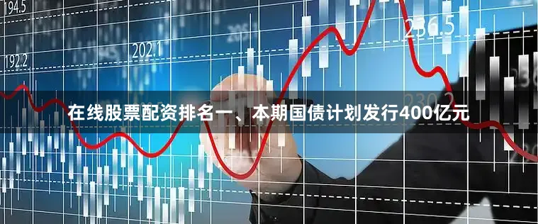 在线股票配资排名一、本期国债计划发行400亿元
