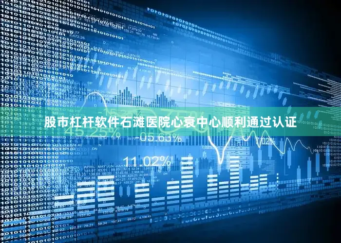 股市杠杆软件石滩医院心衰中心顺利通过认证