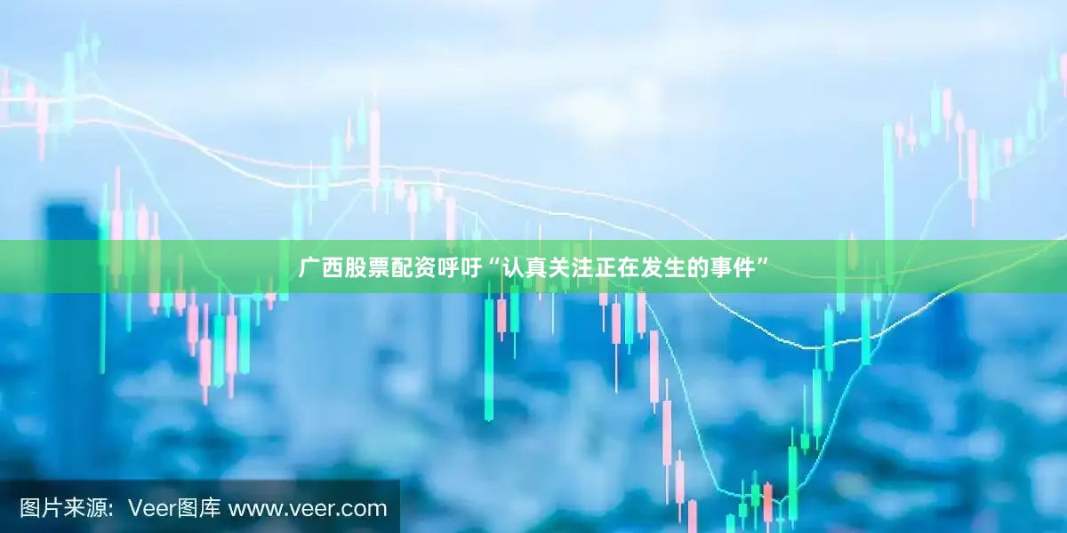 广西股票配资呼吁“认真关注正在发生的事件”