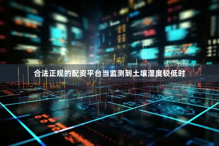 合法正规的配资平台当监测到土壤湿度较低时