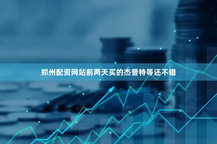 郑州配资网站前两天买的杰普特等还不错