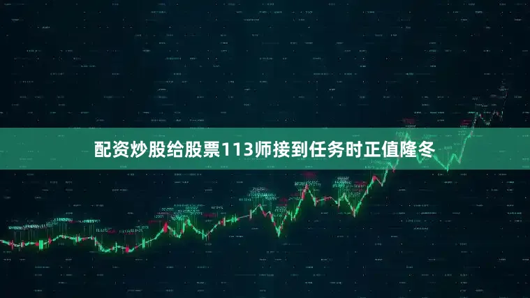 配资炒股给股票113师接到任务时正值隆冬