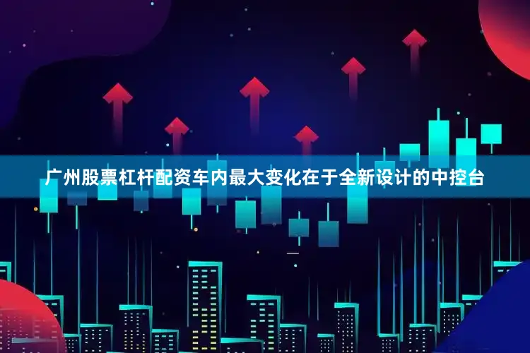 广州股票杠杆配资车内最大变化在于全新设计的中控台