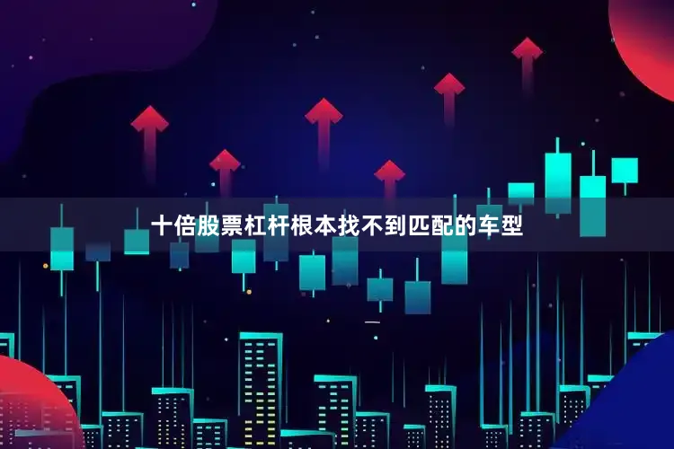 十倍股票杠杆根本找不到匹配的车型