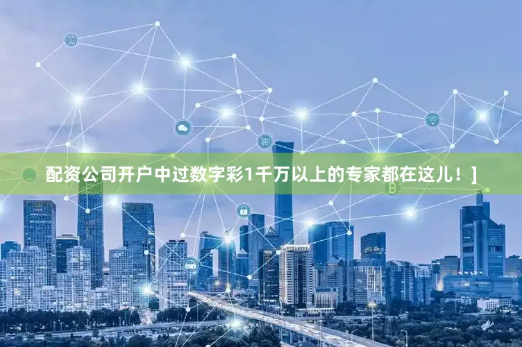 配资公司开户中过数字彩1千万以上的专家都在这儿！]