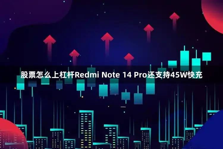 股票怎么上杠杆Redmi Note 14 Pro还支持45W快充