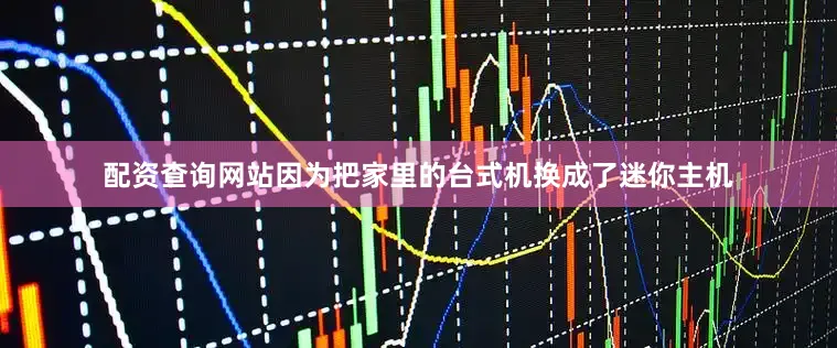 配资查询网站因为把家里的台式机换成了迷你主机