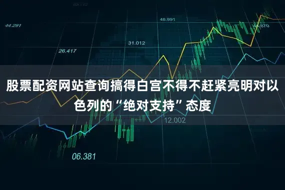 股票配资网站查询搞得白宫不得不赶紧亮明对以色列的“绝对支持”态度