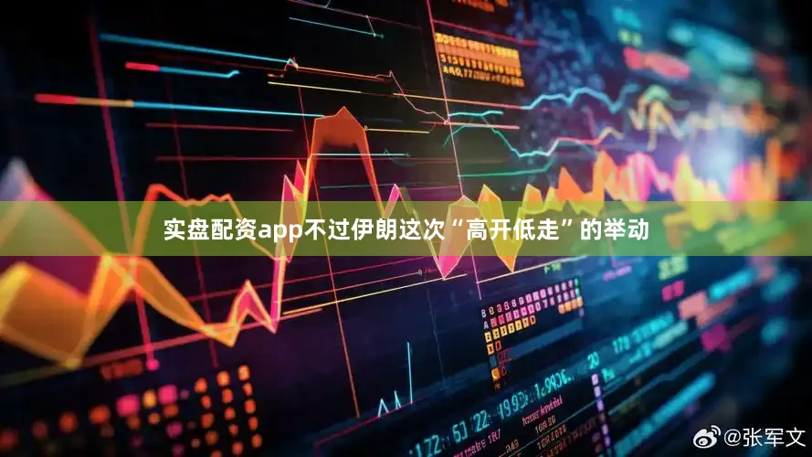 实盘配资app不过伊朗这次“高开低走”的举动