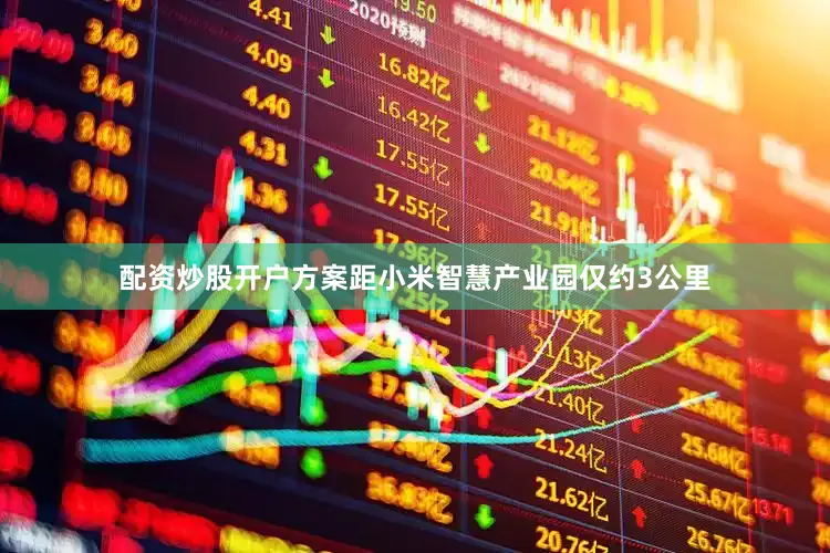 配资炒股开户方案距小米智慧产业园仅约3公里