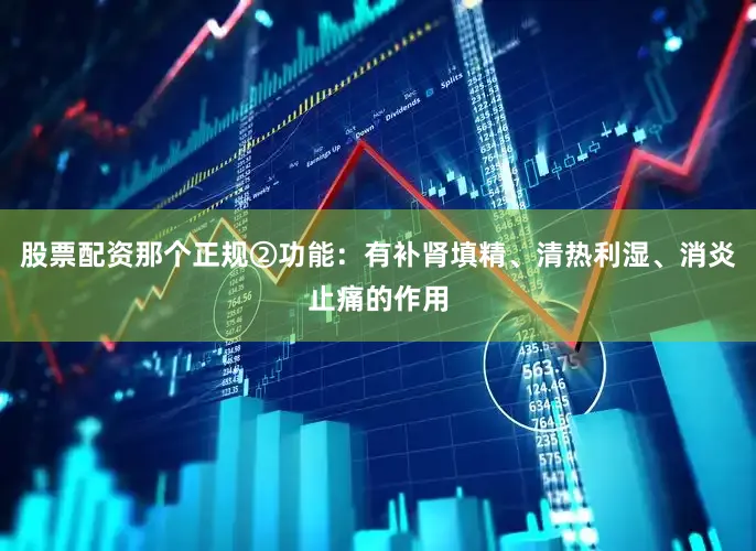 股票配资那个正规②功能：有补肾填精、清热利湿、消炎止痛的作用