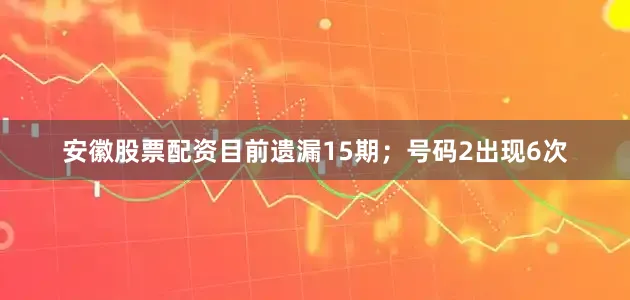 安徽股票配资目前遗漏15期；号码2出现6次