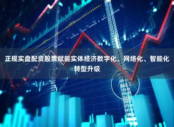 正规实盘配资股票赋能实体经济数字化、网络化、智能化转型升级