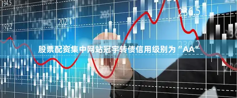 股票配资集中网站冠宇转债信用级别为“AA”