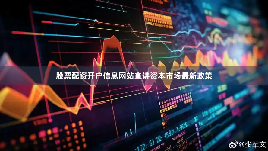 股票配资开户信息网站宣讲资本市场最新政策