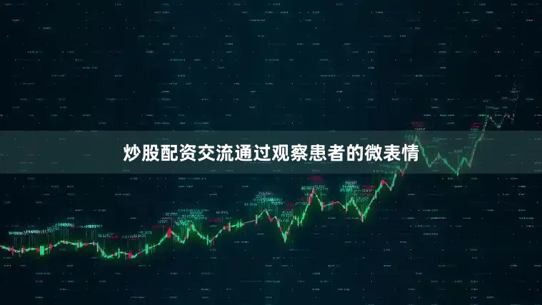 炒股配资交流通过观察患者的微表情