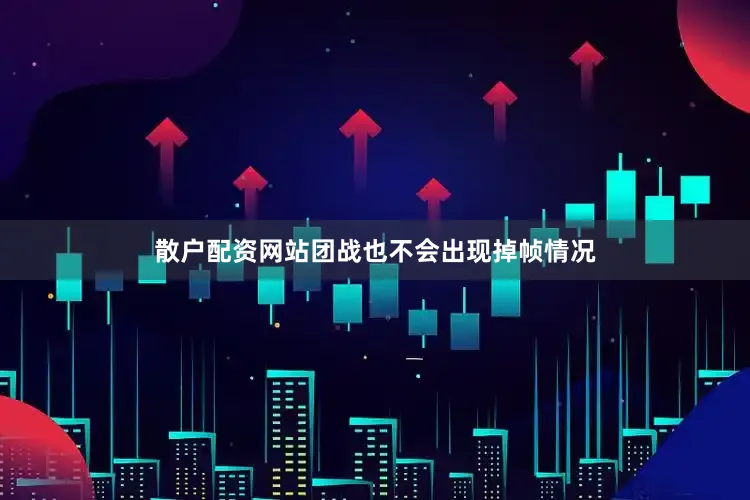 散户配资网站团战也不会出现掉帧情况