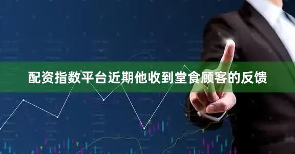 配资指数平台近期他收到堂食顾客的反馈