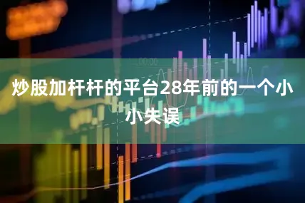 炒股加杆杆的平台28年前的一个小小失误