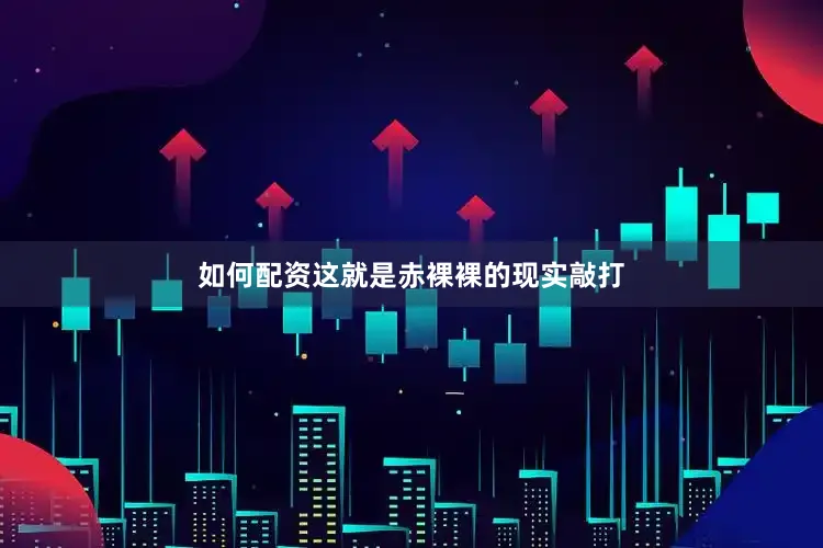 如何配资这就是赤裸裸的现实敲打