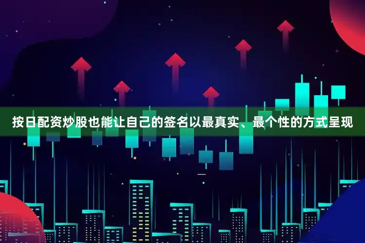 按日配资炒股也能让自己的签名以最真实、最个性的方式呈现
