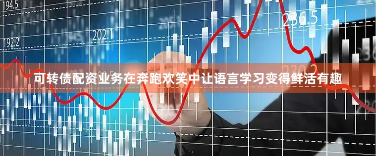 可转债配资业务在奔跑欢笑中让语言学习变得鲜活有趣