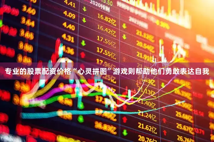 专业的股票配资价格“心灵拼图”游戏则帮助他们勇敢表达自我