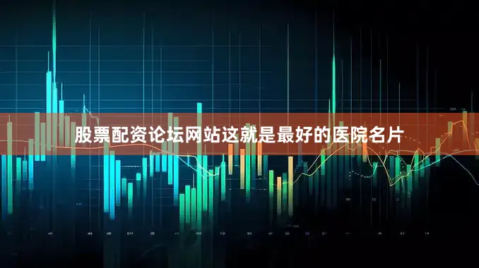 股票配资论坛网站这就是最好的医院名片