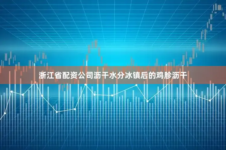 浙江省配资公司沥干水分冰镇后的鸡胗沥干