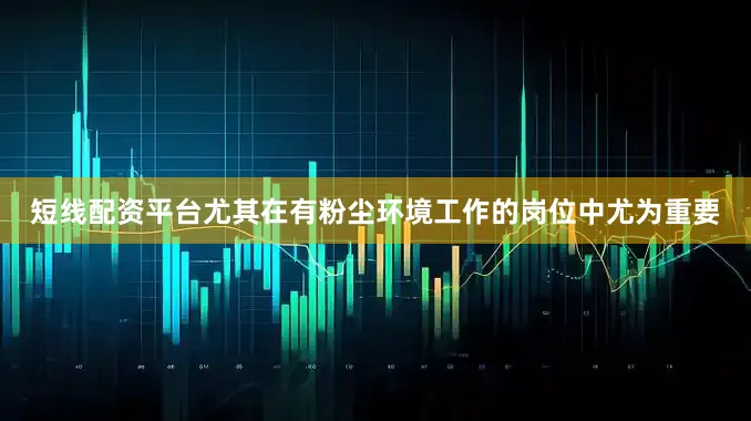 短线配资平台尤其在有粉尘环境工作的岗位中尤为重要