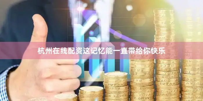 杭州在线配资这记忆能一直带给你快乐