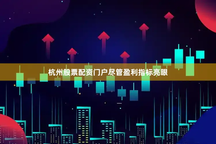 杭州股票配资门户　　尽管盈利指标亮眼