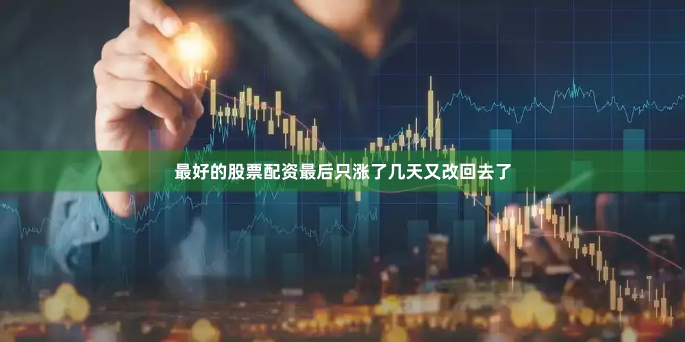 最好的股票配资最后只涨了几天又改回去了