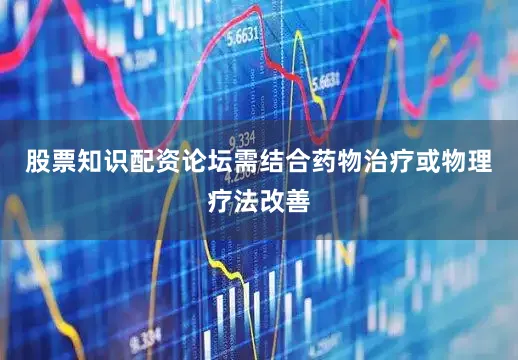 股票知识配资论坛需结合药物治疗或物理疗法改善