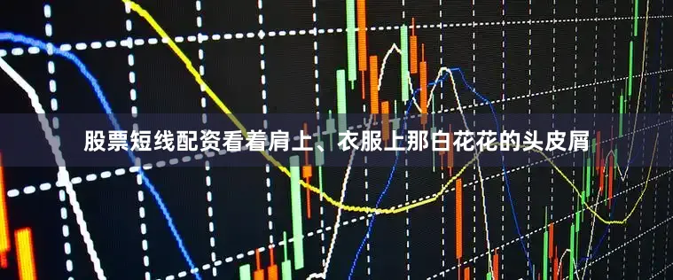 股票短线配资看着肩上、衣服上那白花花的头皮屑