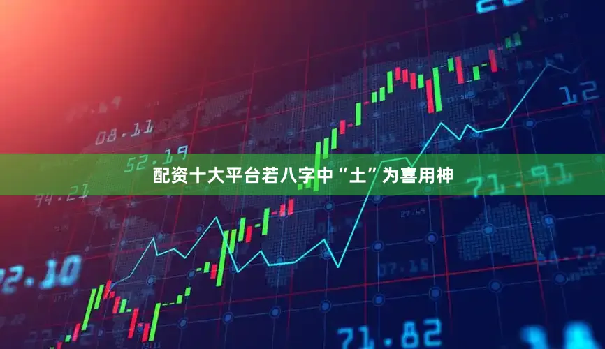 配资十大平台若八字中“土”为喜用神