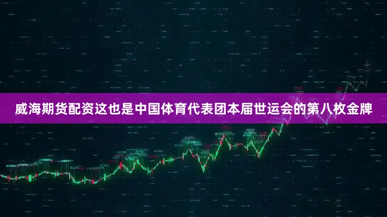 威海期货配资这也是中国体育代表团本届世运会的第八枚金牌