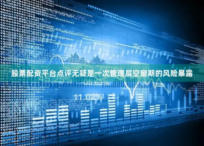 股票配资平台点评无疑是一次管理层空窗期的风险暴露