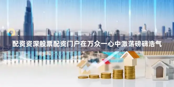 配资资深股票配资门户在万众一心中激荡磅礴浩气