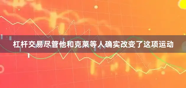 杠杆交易尽管他和克莱等人确实改变了这项运动
