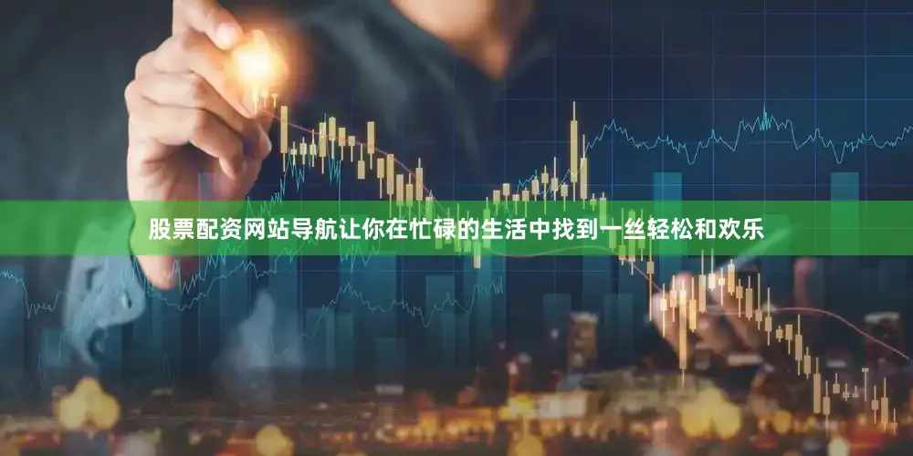 股票配资网站导航让你在忙碌的生活中找到一丝轻松和欢乐