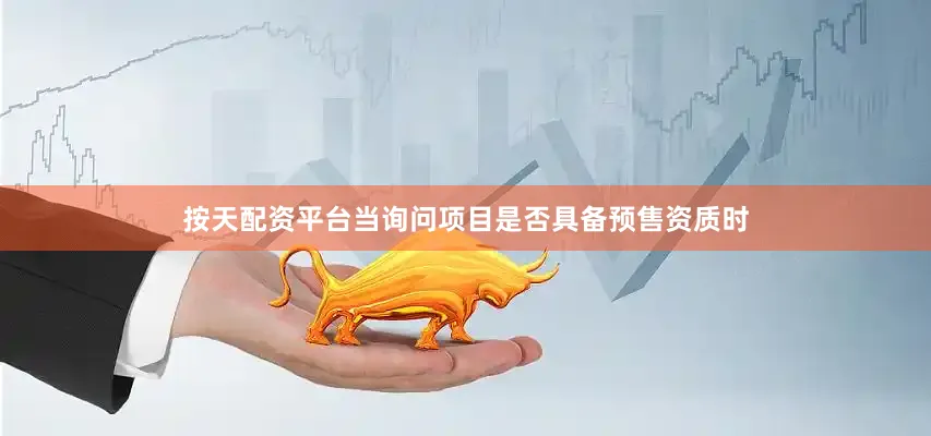 按天配资平台当询问项目是否具备预售资质时