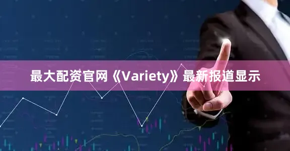 最大配资官网《Variety》最新报道显示