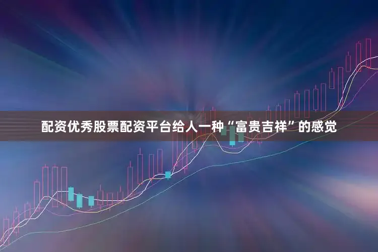 配资优秀股票配资平台给人一种“富贵吉祥”的感觉