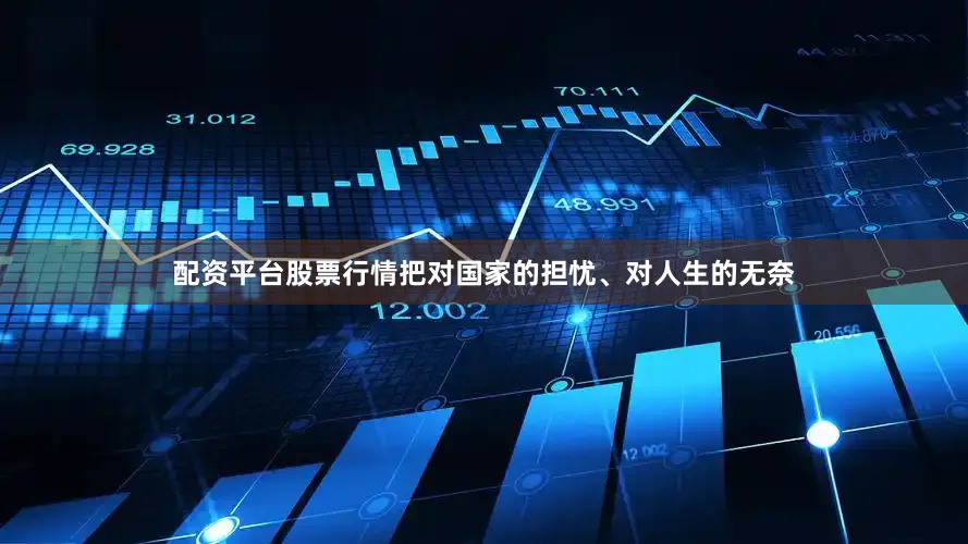 配资平台股票行情把对国家的担忧、对人生的无奈