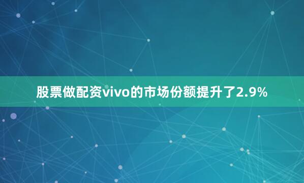 股票做配资vivo的市场份额提升了2.9%