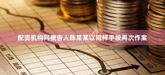 配资机构网被告人陈某某以同样手段再次作案