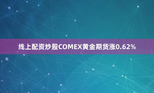 线上配资炒股COMEX黄金期货涨0.62%